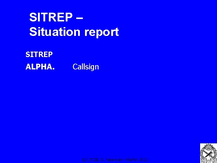 SITREP – Situation report SITREP ALPHA. Callsign © LTCOL G. Newman– Martin 2011 