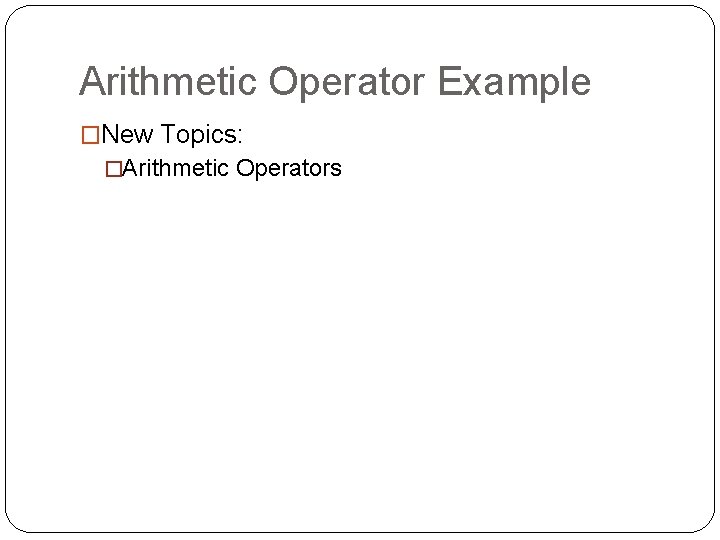 Arithmetic Operator Example �New Topics: �Arithmetic Operators 