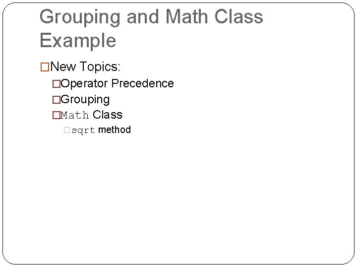 Grouping and Math Class Example �New Topics: �Operator Precedence �Grouping �Math Class �sqrt method