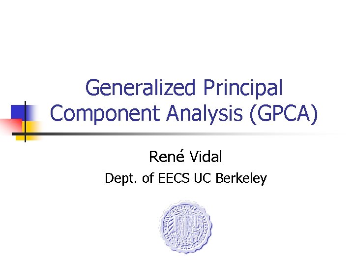 Generalized Principal Component Analysis (GPCA) René Vidal Dept. of EECS UC Berkeley 