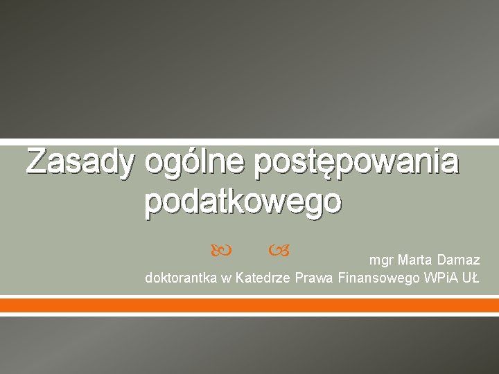 Zasady ogólne postępowania podatkowego mgr Marta Damaz doktorantka w Katedrze Prawa Finansowego WPi. A