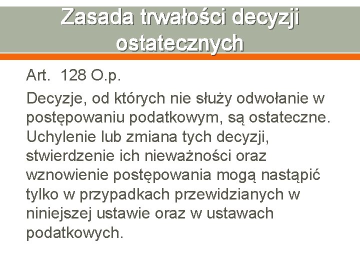 Zasada trwałości decyzji ostatecznych Art. 128 O. p. Decyzje, od których nie służy odwołanie