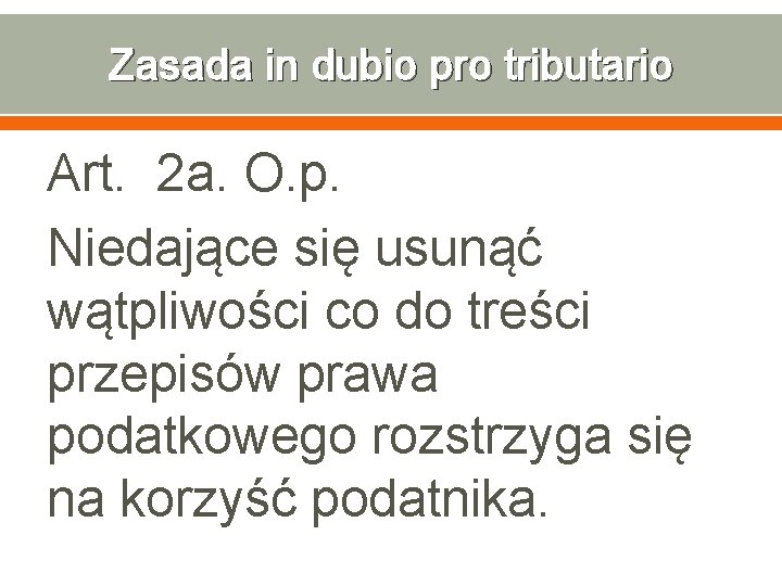 Zasada in dubio pro tributario Art. 2 a. O. p. Niedające się usunąć wątpliwości