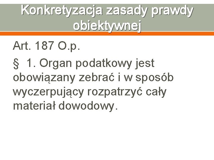 Konkretyzacja zasady prawdy obiektywnej Art. 187 O. p. § 1. Organ podatkowy jest obowiązany