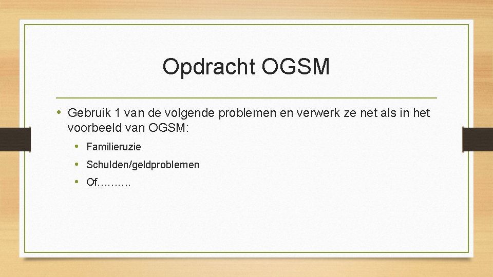 Opdracht OGSM • Gebruik 1 van de volgende problemen en verwerk ze net als