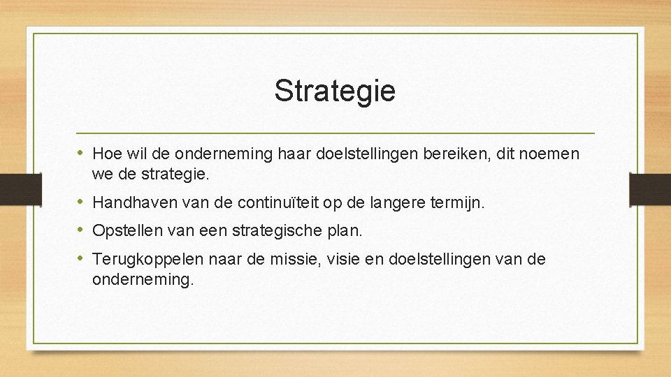 Strategie • Hoe wil de onderneming haar doelstellingen bereiken, dit noemen we de strategie.