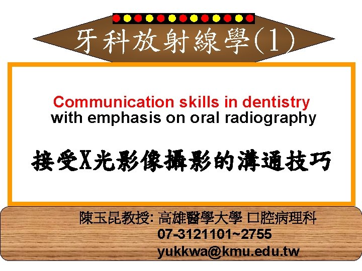 牙科放射線學(1) Communication skills in dentistry with emphasis on oral radiography 接受X光影像攝影的溝通技巧 陳玉昆教授: 高雄醫學大學 口腔病理科