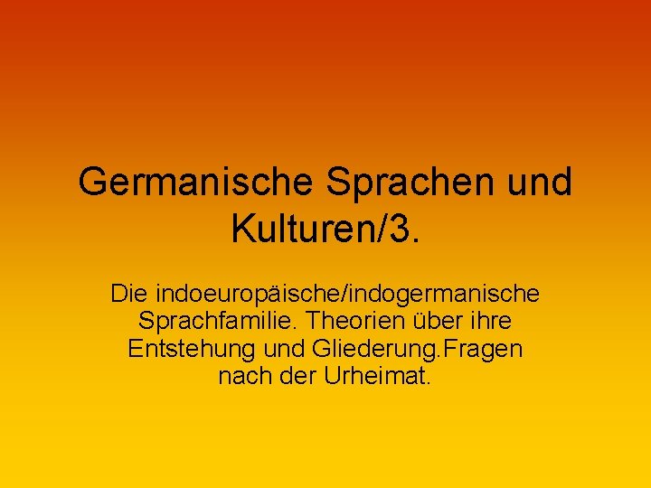 Germanische Sprachen und Kulturen/3. Die indoeuropäische/indogermanische Sprachfamilie. Theorien über ihre Entstehung und Gliederung. Fragen