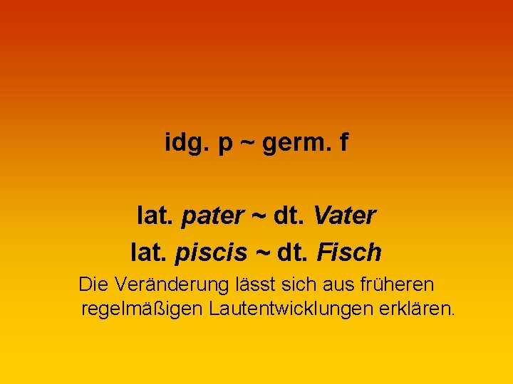 idg. p ~ germ. f lat. pater ~ dt. Vater lat. piscis ~ dt.