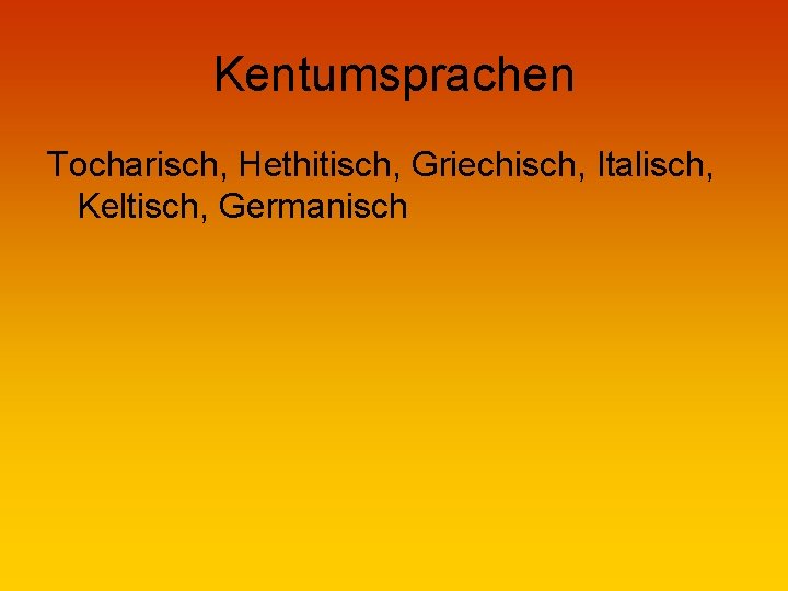 Kentumsprachen Tocharisch, Hethitisch, Griechisch, Italisch, Keltisch, Germanisch 