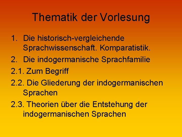 Thematik der Vorlesung 1. Die historisch-vergleichende Sprachwissenschaft. Komparatistik. 2. Die indogermanische Sprachfamilie 2. 1.