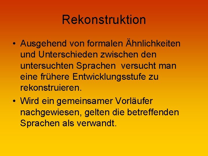 Rekonstruktion • Ausgehend von formalen Ähnlichkeiten und Unterschieden zwischen den untersuchten Sprachen versucht man
