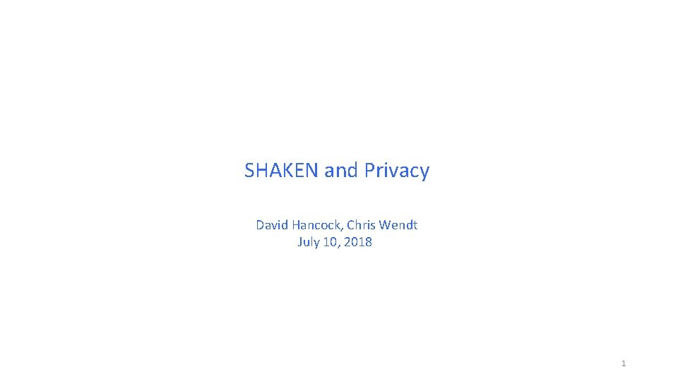 SHAKEN and Privacy David Hancock, Chris Wendt July 10, 2018 1 