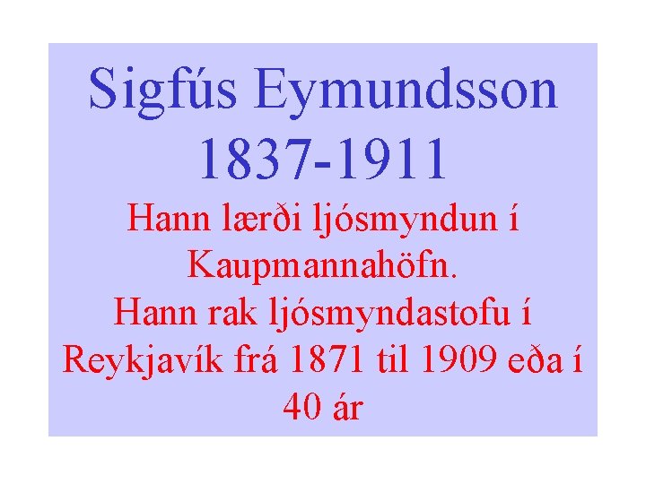 Sigfús Eymundsson 1837 -1911 Hann lærði ljósmyndun í Kaupmannahöfn. Hann rak ljósmyndastofu í Reykjavík