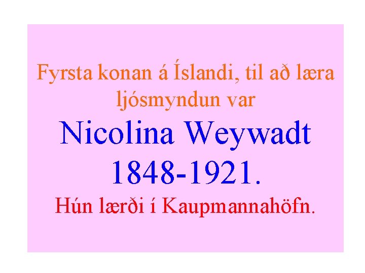 Fyrsta konan á Íslandi, til að læra ljósmyndun var Nicolina Weywadt 1848 -1921. Hún