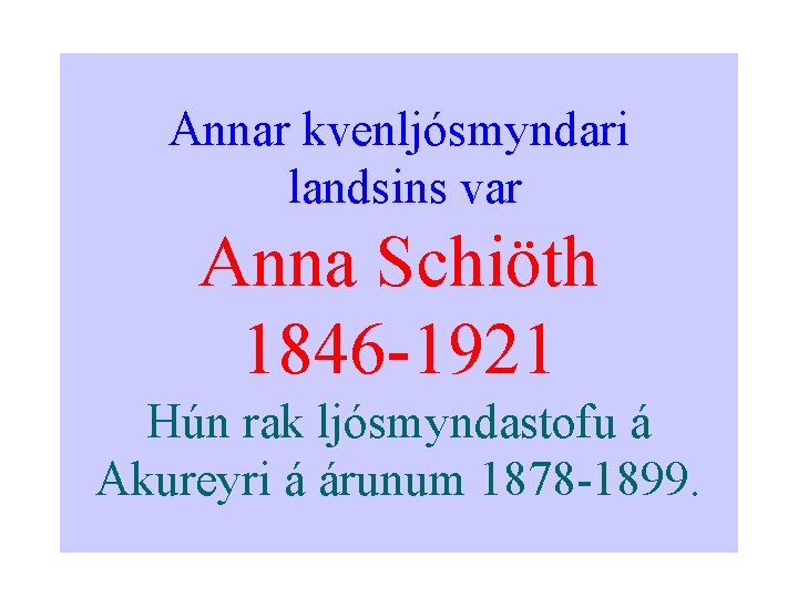 Annar kvenljósmyndari landsins var Anna Schiöth 1846 -1921 Hún rak ljósmyndastofu á Akureyri á