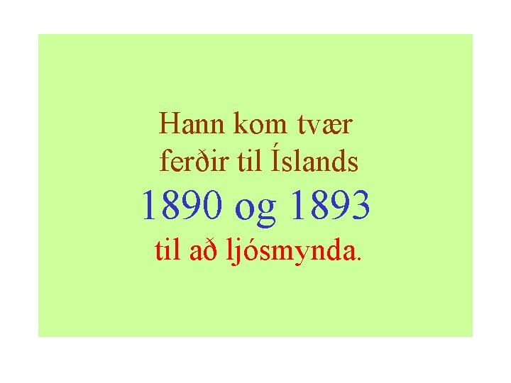 Hann kom tvær ferðir til Íslands 1890 og 1893 til að ljósmynda. 