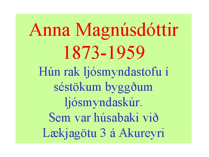 Anna Magnúsdóttir 1873 -1959 Hún rak ljósmyndastofu í séstökum byggðum ljósmyndaskúr. Sem var húsabaki