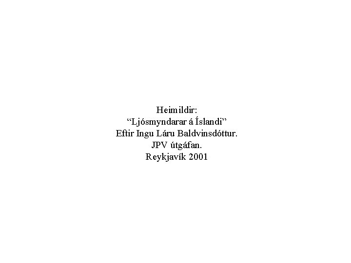 Heimildir: “Ljósmyndarar á Íslandi” Eftir Ingu Láru Baldvinsdóttur. JPV útgáfan. Reykjavík 2001 