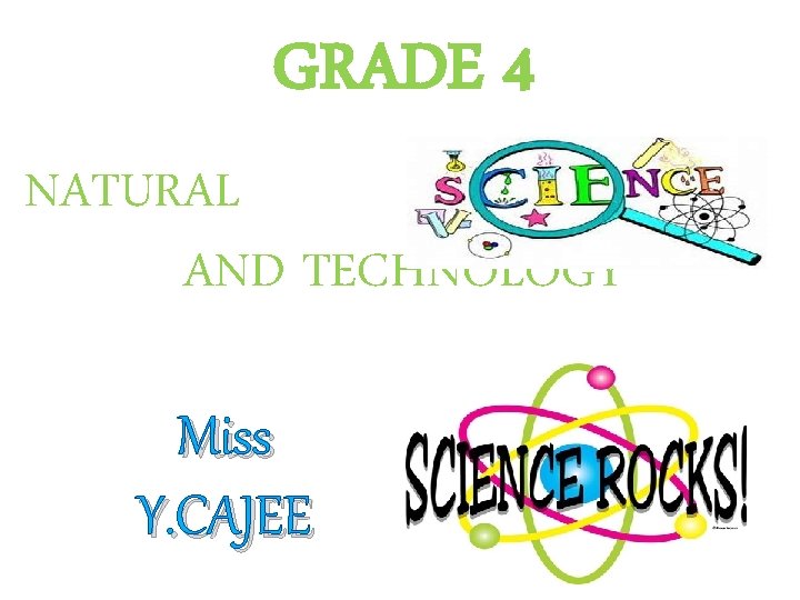 GRADE 4 NATURAL AND TECHNOLOGY Miss Y. CAJEE 