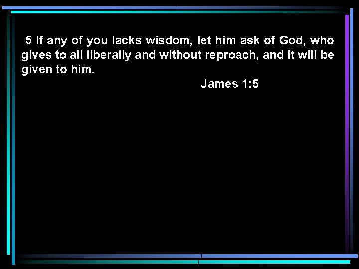 5 If any of you lacks wisdom, let him ask of God, who gives