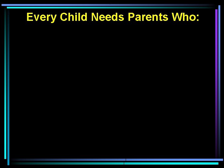 Every Child Needs Parents Who: 