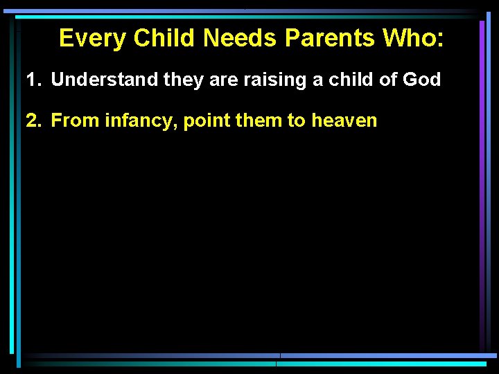 Every Child Needs Parents Who: 1. Understand they are raising a child of God