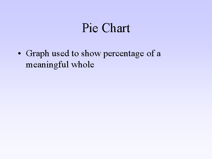 Pie Chart • Graph used to show percentage of a meaningful whole 