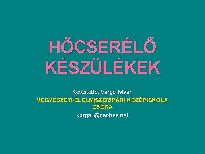 HŐCSERÉLŐ KÉSZÜLÉKEK Készítette: Varga István VEGYÉSZETI-ÉLELMISZERIPARI KÖZÉPISKOLA CSÓKA varga. i@neobee. net 