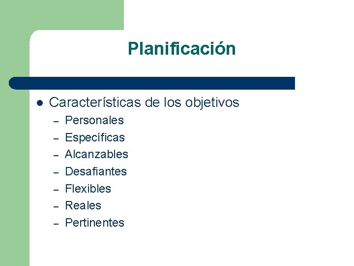 Planificación l Características de los objetivos – – – – Personales Específicas Alcanzables Desafiantes