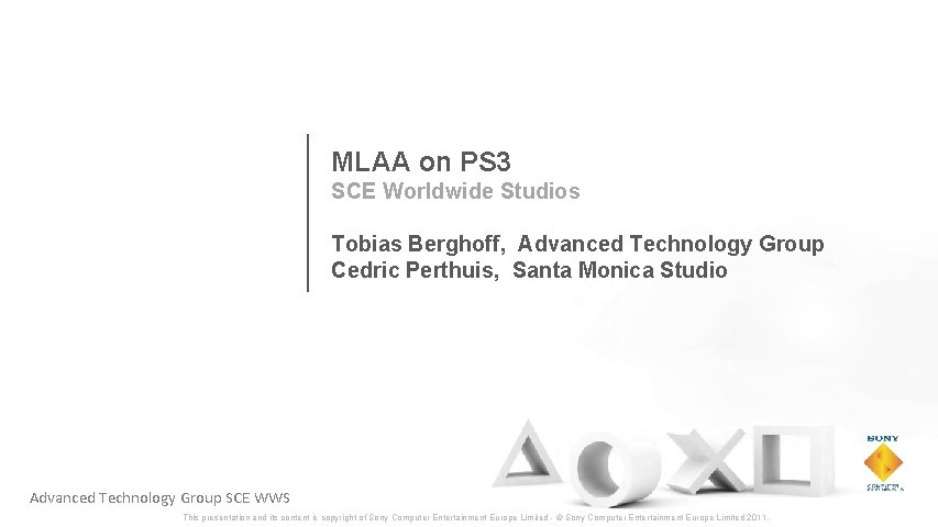 MLAA on PS 3 SCE Worldwide Studios Tobias Berghoff, Advanced Technology Group Cedric Perthuis,