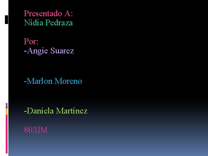 Presentado A: Nidia Pedraza Por: -Angie Suarez -Marlon Moreno -Daniela Martínez 803 JM Presentado A: Nidia Pedraza Por: -Angie Suarez -Marlon Moreno -Daniela Martínez 803 JM
