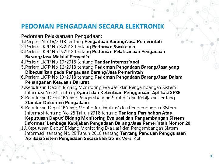 PEDOMAN PENGADAAN SECARA ELEKTRONIK Pedoman Pelaksanaan Pengadaan: 1. Perpres No 16/2018 tentang Pengadaan Barang/Jasa