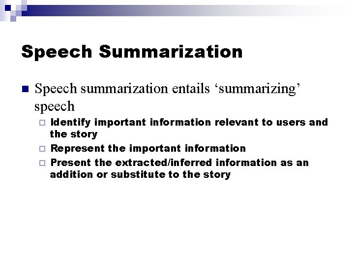 Speech Summarization n Speech summarization entails ‘summarizing’ speech Identify important information relevant to users