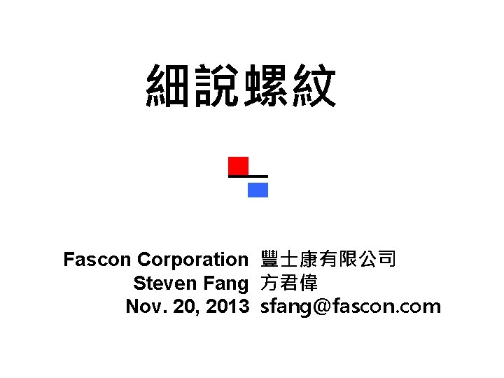 細說螺紋 Fascon Corporation 豐士康有限公司 Steven Fang 方君偉 Nov. 20, 2013 sfang@fascon. com 