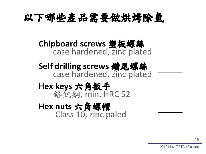 以下哪些產品需要做烘烤除氫 Chipboard screws 塑板螺絲 case hardened, zinc plated Self drilling screws 鑽尾螺絲 case hardened,