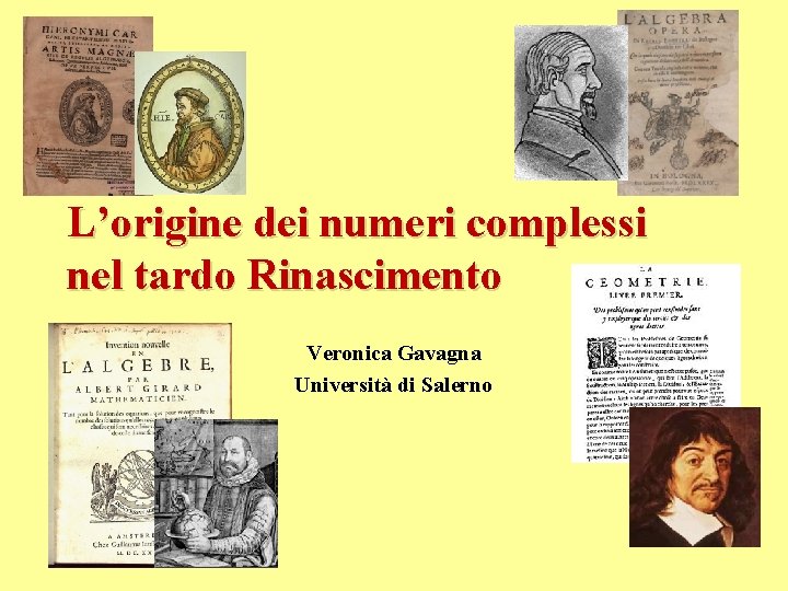 L’origine dei numeri complessi nel tardo Rinascimento Veronica Gavagna Università di Salerno 