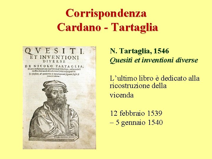 Corrispondenza Cardano - Tartaglia N. Tartaglia, 1546 Quesiti et inventioni diverse L’ultimo libro è