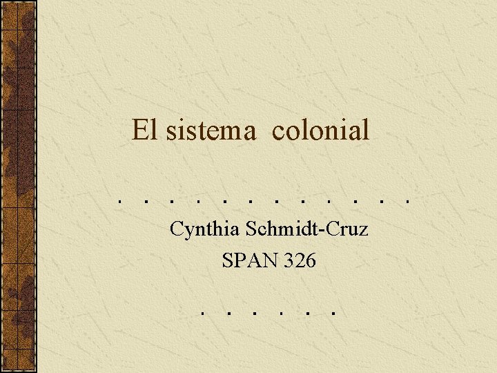 El sistema colonial Cynthia Schmidt-Cruz SPAN 326 El sistema colonial Cynthia Schmidt-Cruz SPAN 326