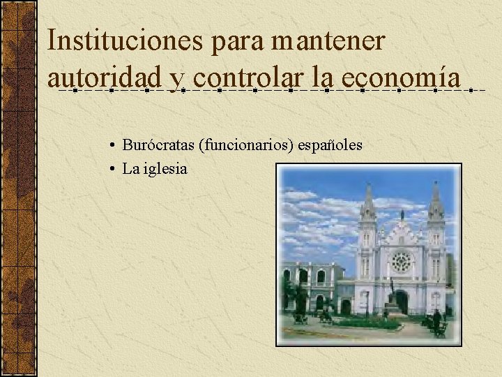 Instituciones para mantener autoridad y controlar la economía • Burócratas (funcionarios) españoles • La Instituciones para mantener autoridad y controlar la economía • Burócratas (funcionarios) españoles • La