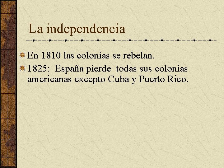 La independencia En 1810 las colonias se rebelan. 1825: España pierde todas sus colonias La independencia En 1810 las colonias se rebelan. 1825: España pierde todas sus colonias