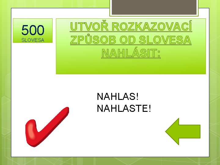 500 SLOVESA UTVOŘ ROZKAZOVACÍ ZPŮSOB OD SLOVESA NAHLÁSIT: NAHLAS! NAHLASTE! 