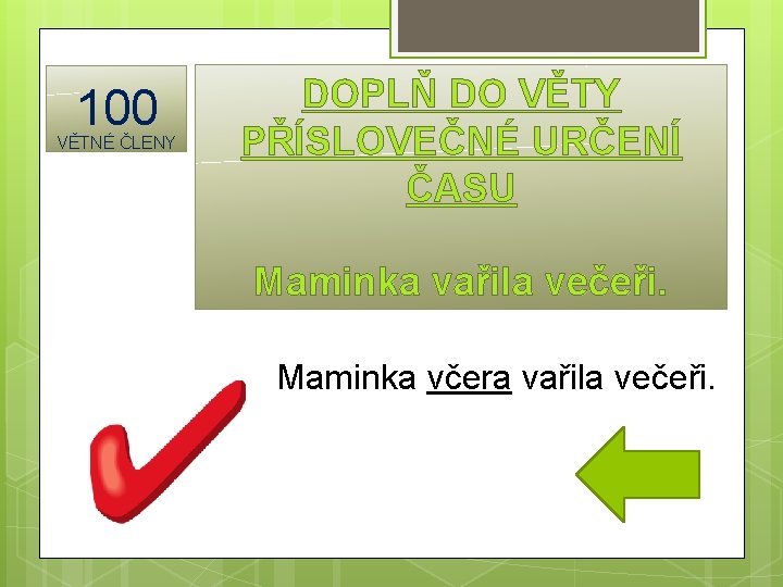 100 VĚTNÉ ČLENY DOPLŇ DO VĚTY PŘÍSLOVEČNÉ URČENÍ ČASU Maminka vařila večeři. Maminka včera