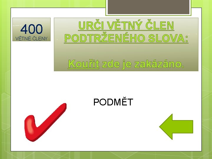 400 VĚTNÉ ČLENY URČI VĚTNÝ ČLEN PODTRŽENÉHO SLOVA: Kouřit zde je zakázáno. PODMĚT 