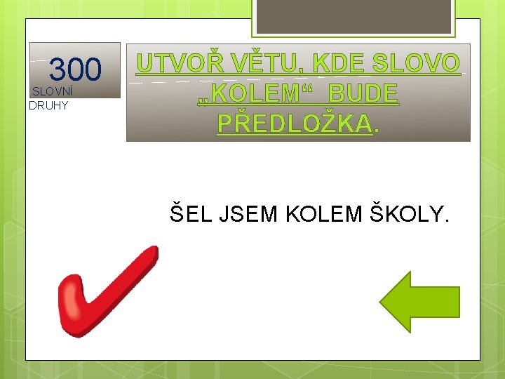 300 SLOVNÍ DRUHY UTVOŘ VĚTU, KDE SLOVO „KOLEM“ BUDE PŘEDLOŽKA. ŠEL JSEM KOLEM ŠKOLY.