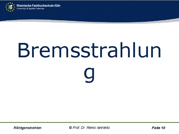 Bremsstrahlun g Röntgenstrahlen © Prof. Dr. Remo Ianniello Folie 10 