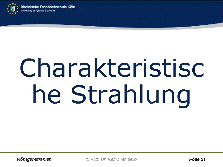 Charakteristisc he Strahlung Röntgenstrahlen © Prof. Dr. Remo Ianniello Folie 21 