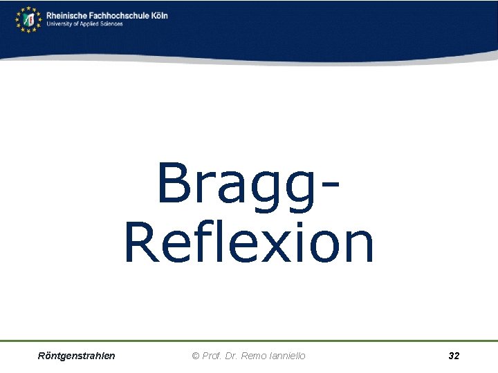 Bragg. Reflexion Röntgenstrahlen © Prof. Dr. Remo Ianniello 32 