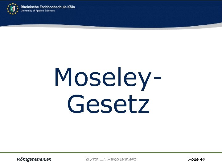 Moseley. Gesetz Röntgenstrahlen © Prof. Dr. Remo Ianniello Folie 44 