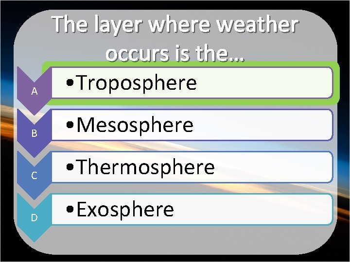 A The layer where weather occurs is the… • Troposphere B • Mesosphere C